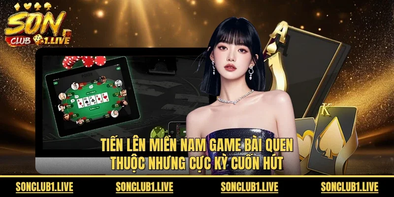 Tiến lên miền Nam game bài quen thuộc nhưng cực kỳ cuốn hút 